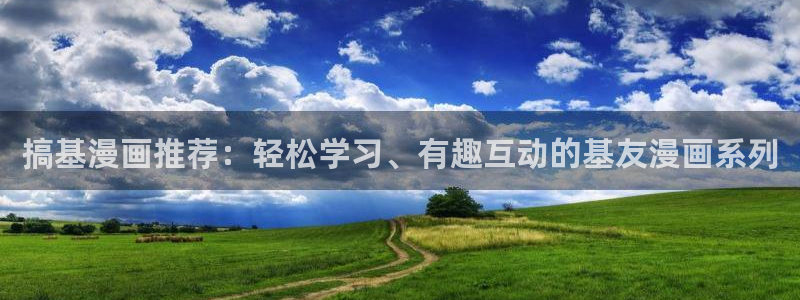 女神漫画在线免费：搞基漫画推荐：轻松学习、有趣互动的基友漫画系列